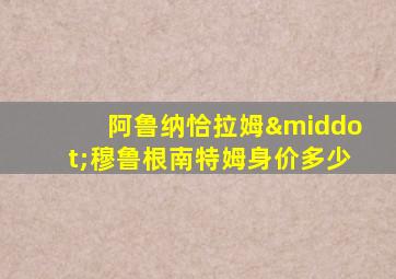 阿鲁纳恰拉姆·穆鲁根南特姆身价多少