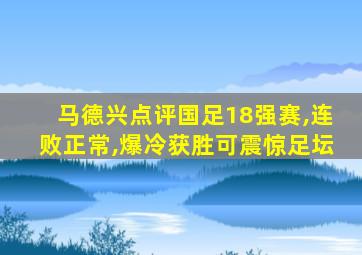 马德兴点评国足18强赛,连败正常,爆冷获胜可震惊足坛