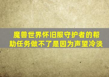 魔兽世界怀旧服守护者的帮助任务做不了是因为声望冷淡